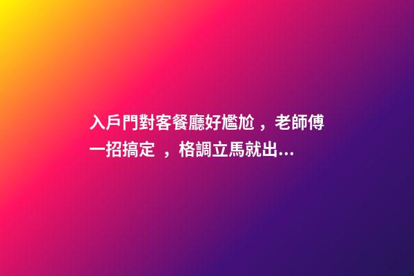 入戶門對客餐廳好尷尬，老師傅一招搞定，格調立馬就出來了